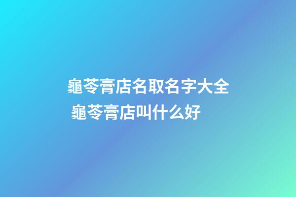 龜苓膏店名取名字大全 龜苓膏店叫什么好-第1張-店鋪起名-玄機派